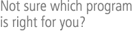 Not sure which program is right for you?