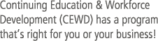 Continuing Education & Workforce Development (CEWD) has a program that’s right for you or your business!